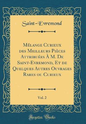 Book cover for Mélange Curieux Des Meilleurs Pièces Attribuées À M. de Saint-Evremond, Et de Quelques Autres Ouvrages Rares Ou Curieux, Vol. 2 (Classic Reprint)