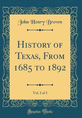 Book cover for History of Texas, from 1685 to 1892, Vol. 2 of 2 (Classic Reprint)