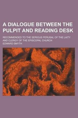 Cover of A Dialogue Between the Pulpit and Reading Desk; Recommended to the Serious Perusal of the Laity and Clergy of the Episcopal Church