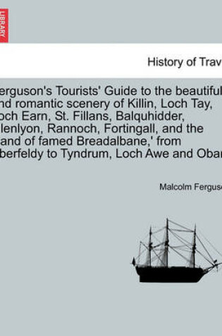 Cover of Ferguson's Tourists' Guide to the Beautiful and Romantic Scenery of Killin, Loch Tay, Loch Earn, St. Fillans, Balquhidder, Glenlyon, Rannoch, Fortingall, and the 'land of Famed Breadalbane, ' from Aberfeldy to Tyndrum, Loch Awe and Oban.