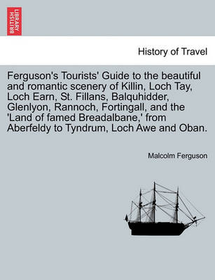 Book cover for Ferguson's Tourists' Guide to the Beautiful and Romantic Scenery of Killin, Loch Tay, Loch Earn, St. Fillans, Balquhidder, Glenlyon, Rannoch, Fortingall, and the 'land of Famed Breadalbane, ' from Aberfeldy to Tyndrum, Loch Awe and Oban.