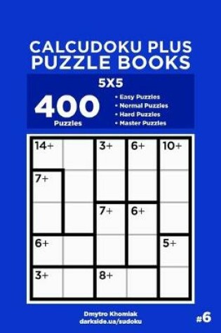 Cover of Calcudoku Plus Puzzle Books - 400 Easy to Master Puzzles 5x5 (Volume 6)