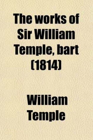Cover of The Works of Sir William Temple, Bart (Volume 2); Sequel of the Author's Letters, Serving to Supply the Loss of the First Part of His Memoirs. a Surve