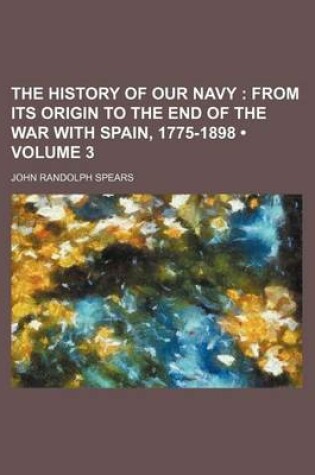 Cover of The History of Our Navy (Volume 3); From Its Origin to the End of the War with Spain, 1775-1898