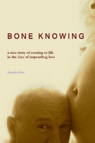 Cover of BONE KNOWING: a true story of coming to life in the face of impending loss