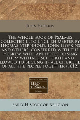 Cover of The Whole Book of Psalmes Collected Into English Meeter by Thomas Sternhold, Iohn Hopkins and Others, Conferred with the Hebrew, with Apt Notes to Sing Them Withall; Set Forth and Allowed to Be Sung in All Churches, of All the People Together (1612)