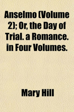Cover of Anselmo (Volume 2); Or, the Day of Trial. a Romance. in Four Volumes.