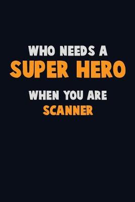 Book cover for Who Need A SUPER HERO, When You Are Scanner