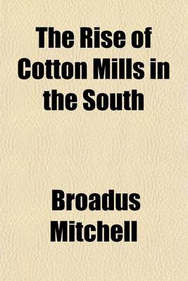 Book cover for The Rise of Cotton Mills in the South (Volume 39)