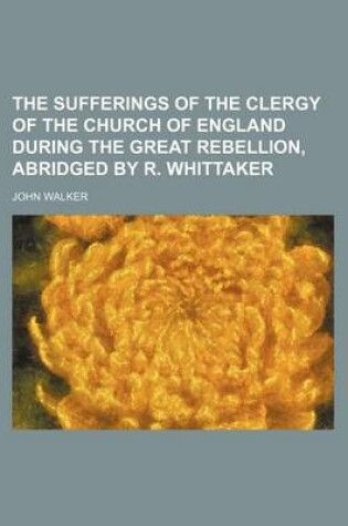 Cover of The Sufferings of the Clergy of the Church of England During the Great Rebellion, Abridged by R. Whittaker