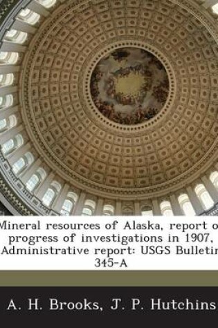 Cover of Mineral Resources of Alaska, Report on Progress of Investigations in 1907, Administrative Report