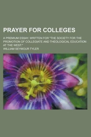 Cover of Prayer for Colleges; A Premium Essay, Written for "The Society for the Promotion of Collegiate and Theological Education at the West."