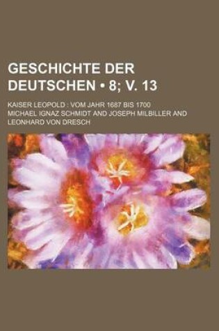 Cover of Geschichte Der Deutschen (8; V. 13 ); Kaiser Leopold Vom Jahr 1687 Bis 1700