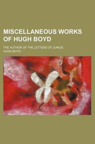 Cover of Miscellaneous Works of Hugh Boyd (Volume 1); The Author of the Letters of Junius