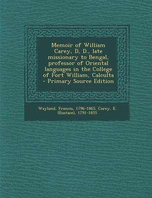 Book cover for Memoir of William Carey, D, D., Late Missionary to Bengal, Professor of Oriental Languages in the College of Fort William, Calculta - Primary Source E