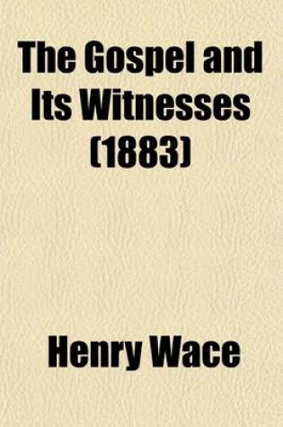 Cover of The Gospel and Its Witnesses. Some of the Chief Facts in the Life of Our Lord and the Authority of the Evangelical Narratives Considered in Lectures