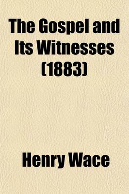 Book cover for The Gospel and Its Witnesses. Some of the Chief Facts in the Life of Our Lord and the Authority of the Evangelical Narratives Considered in Lectures