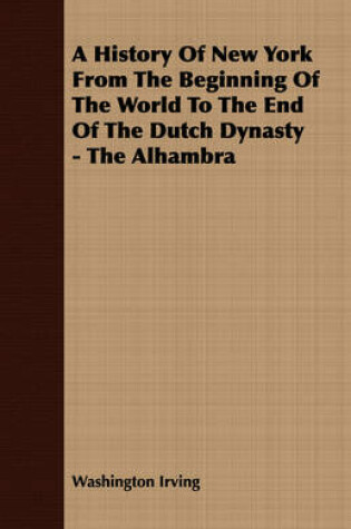 Cover of A History Of New York From The Beginning Of The World To The End Of The Dutch Dynasty - The Alhambra