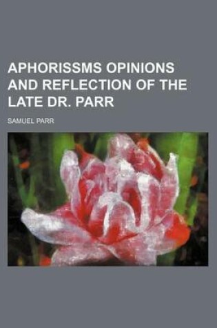 Cover of Aphorissms Opinions and Reflection of the Late Dr. Parr