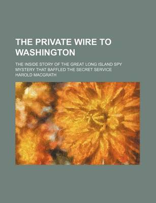 Book cover for The Private Wire to Washington; The Inside Story of the Great Long Island Spy Mystery That Baffled the Secret Service