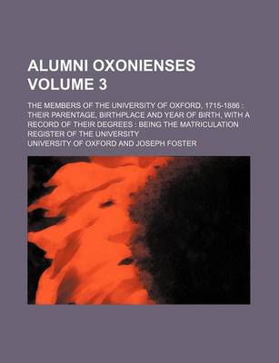 Book cover for Alumni Oxonienses Volume 3; The Members of the University of Oxford, 1715-1886 Their Parentage, Birthplace and Year of Birth, with a Record of Their Degrees Being the Matriculation Register of the University