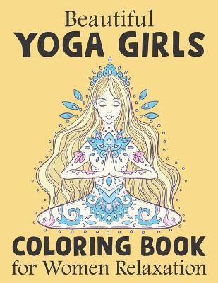 Book cover for Beautiful Yoga Girls Coloring Book For Women Relaxations