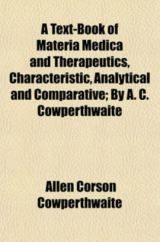 Cover of A Text-Book of Materia Medica and Therapeutics, Characteristic, Analytical and Comparative; By A. C. Cowperthwaite