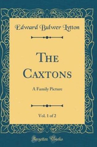Cover of The Caxtons, Vol. 1 of 2: A Family Picture (Classic Reprint)