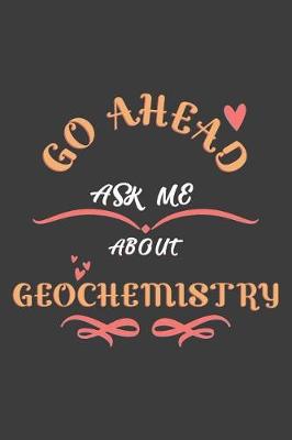 Book cover for Go Ahead Ask Me About Geochemistry