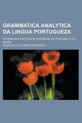 Cover of Grammatica Analytica Da Lingua Portugueza; Offerecida a Mocidade Estudiosa de Portugal E Do Brasil