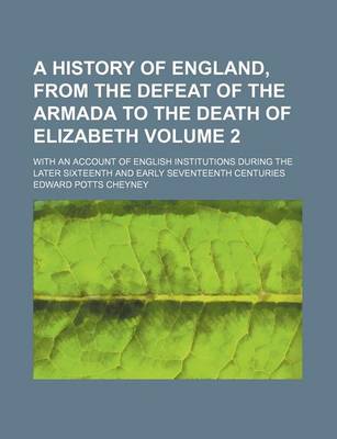 Book cover for A History of England, from the Defeat of the Armada to the Death of Elizabeth; With an Account of English Institutions During the Later Sixteenth and Early Seventeenth Centuries Volume 2