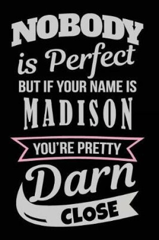 Cover of Nobody Is Perfect But If Your Name Is Madison You're Pretty Darn Close