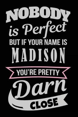 Book cover for Nobody Is Perfect But If Your Name Is Madison You're Pretty Darn Close