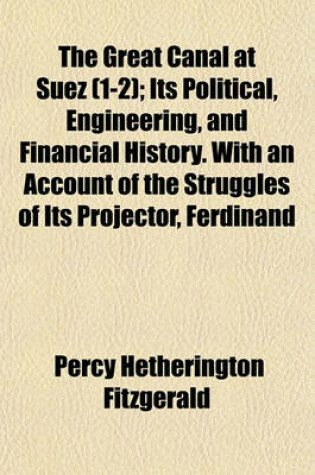 Cover of The Great Canal at Suez (Volume 1-2); Its Political, Engineering, and Financial History. with an Account of the Struggles of Its Projector, Ferdinand de Lesseps