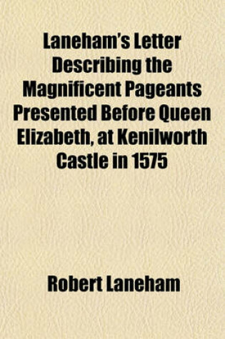 Cover of Laneham's Letter Describing the Magnificent Pageants Presented Before Queen Elizabeth, at Kenilworth Castle in 1575; Repeatedly Referred to in the Romance of Kenilworth