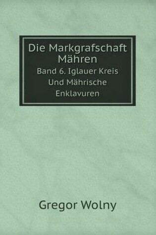 Cover of Die Markgrafschaft Mähren Band 6. Iglauer Kreis Und Mährische Enklavuren