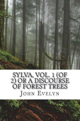 Cover of Sylva, Vol. 1 (of 2) Or A Discourse of Forest Trees