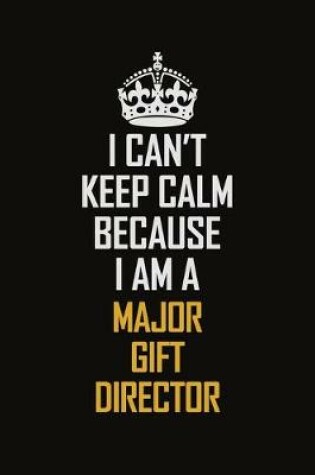 Cover of I Can't Keep Calm Because I Am A Major Gift Director