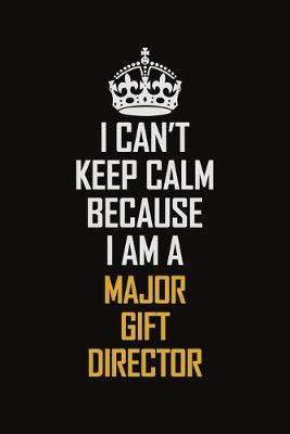 Book cover for I Can't Keep Calm Because I Am A Major Gift Director