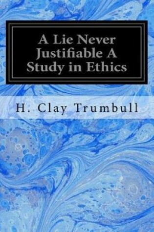 Cover of A Lie Never Justifiable a Study in Ethics