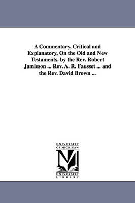 Book cover for A Commentary, Critical and Explanatory, On the Old and New Testaments. by the Rev. Robert Jamieson ... Rev. A. R. Fausset ... and the Rev. David Brown ...