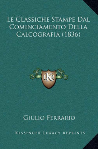 Cover of Le Classiche Stampe Dal Cominciamento Della Calcografia (1836)