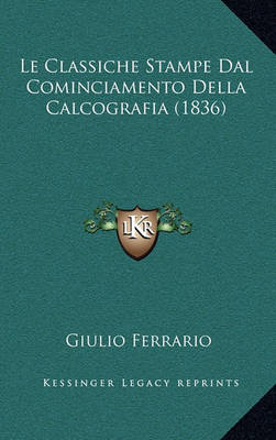 Book cover for Le Classiche Stampe Dal Cominciamento Della Calcografia (1836)