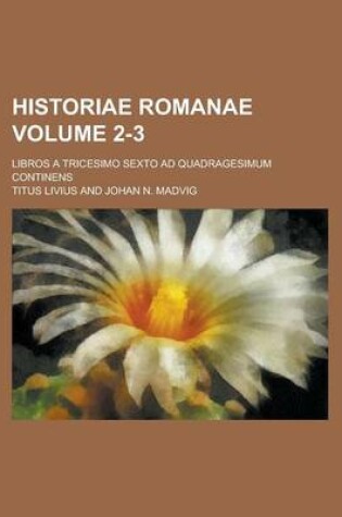 Cover of Historiae Romanae; Libros a Tricesimo Sexto Ad Quadragesimum Continens Volume 2-3