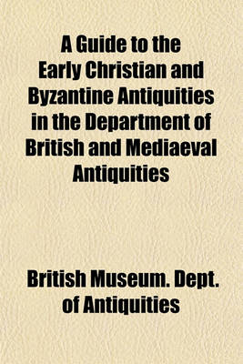 Book cover for A Guide to the Early Christian and Byzantine Antiquities in the Department of British and Mediaeval Antiquities