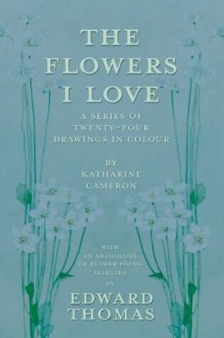 Cover of The Flowers I Love - A Series of Twenty-Four Drawings in Colour by Katharine Cameron