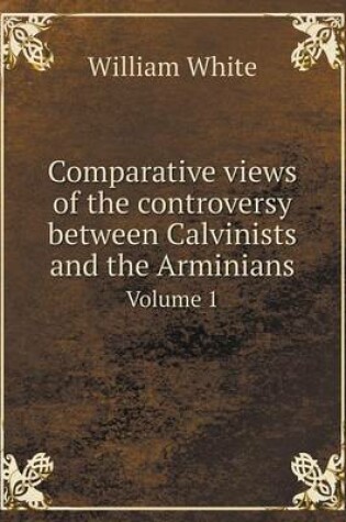 Cover of Comparative views of the controversy between Calvinists and the Arminians Volume 1