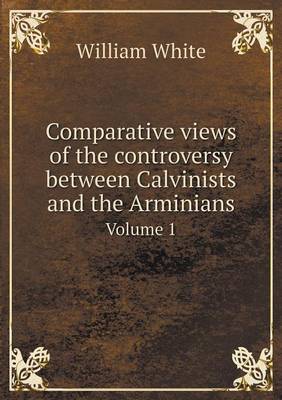 Book cover for Comparative views of the controversy between Calvinists and the Arminians Volume 1