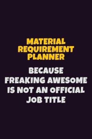 Cover of Material Requirement Planner, Because Freaking Awesome Is Not An Official Job Title