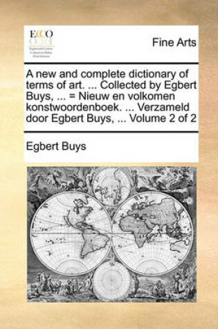 Cover of A new and complete dictionary of terms of art. ... Collected by Egbert Buys, ... = Nieuw en volkomen konstwoordenboek. ... Verzameld door Egbert Buys, ... Volume 2 of 2